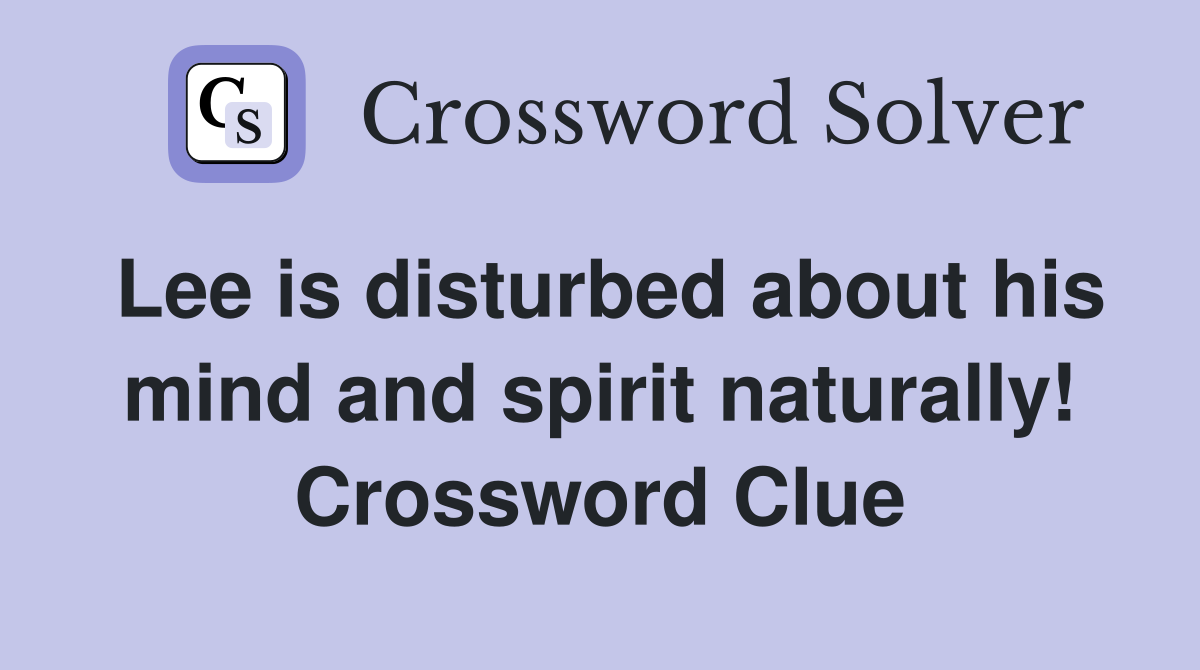 Lee is disturbed about his mind and spirit naturally! Crossword Clue