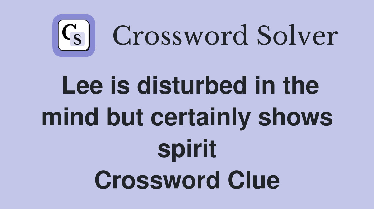 Lee is disturbed in the mind but certainly shows spirit Crossword Clue