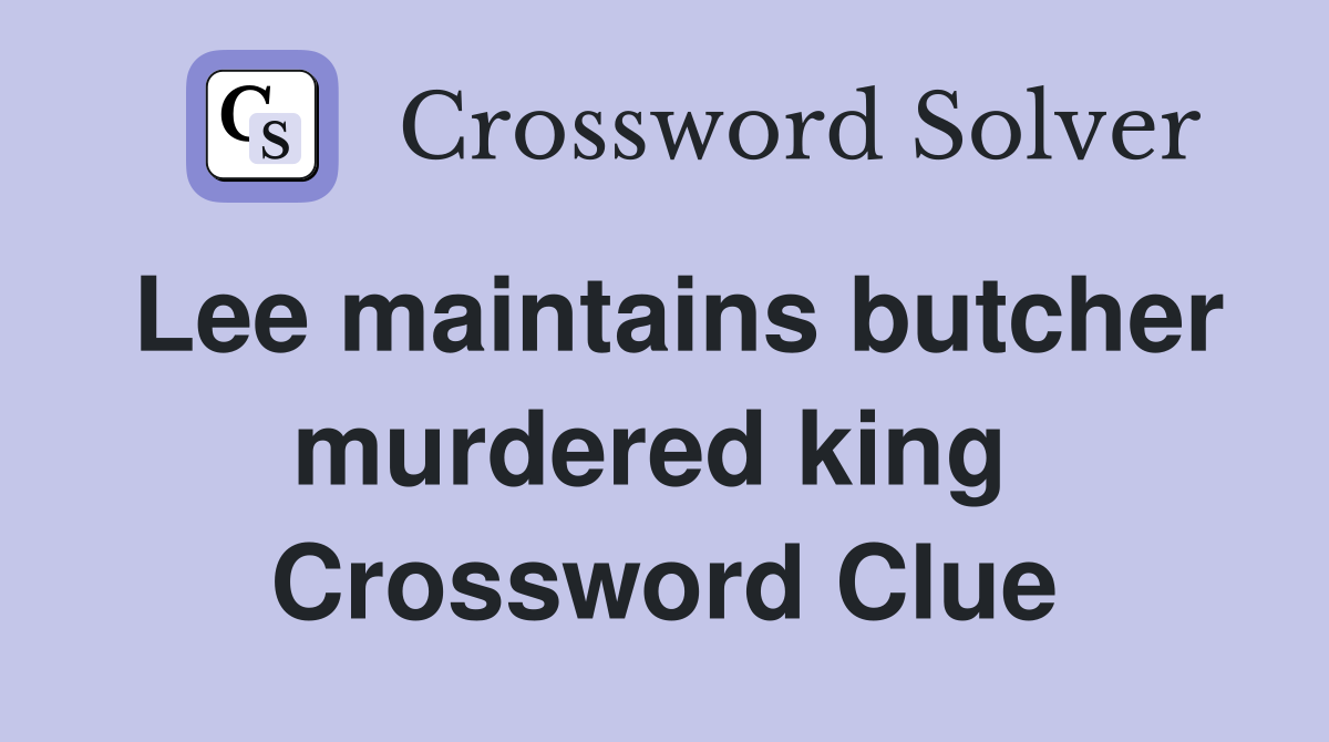 Lee maintains butcher murdered king  Crossword Clue