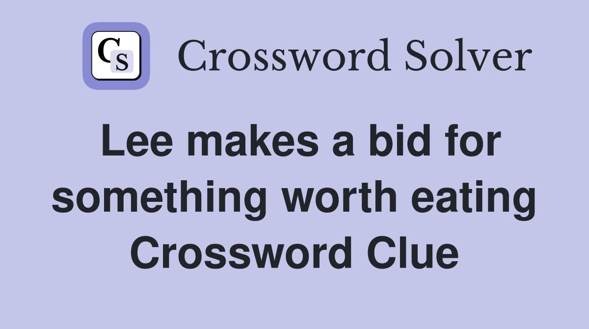 Lee makes a bid for something worth eating Crossword Clue