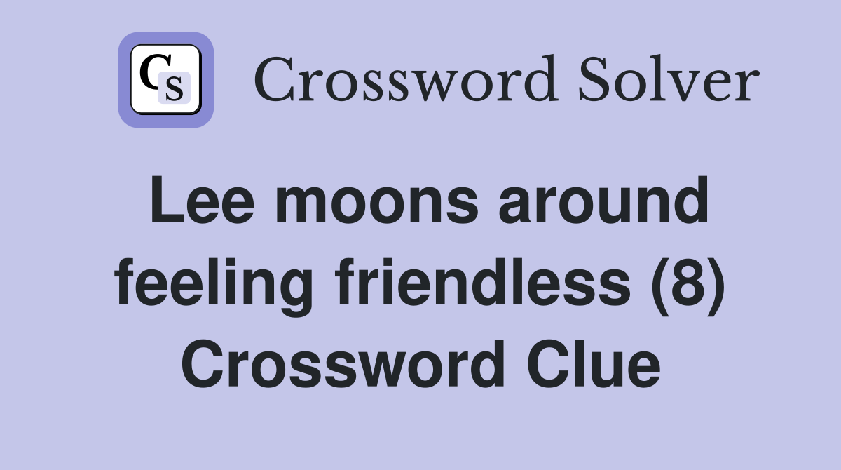 Lee moons around feeling friendless (8) Crossword Clue