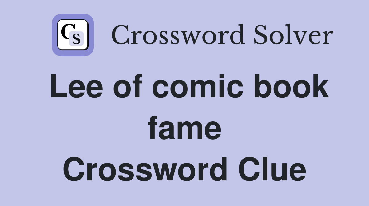 Lee of comic book fame Crossword Clue
