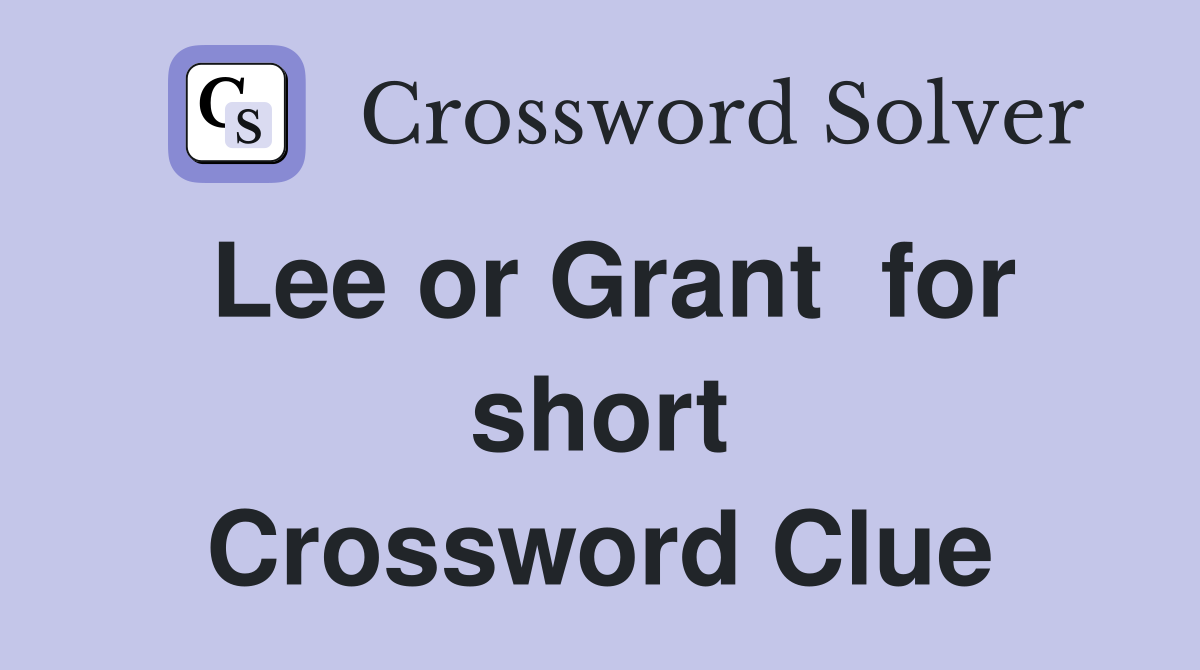 Lee or Grant  for short Crossword Clue