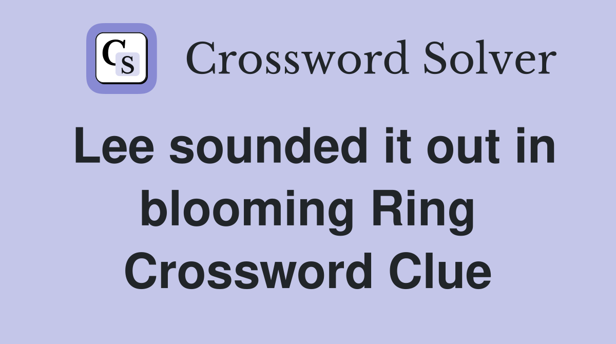 Lee sounded it out in blooming Ring Crossword Clue