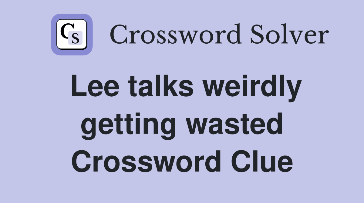 Lee talks weirdly getting wasted Crossword Clue