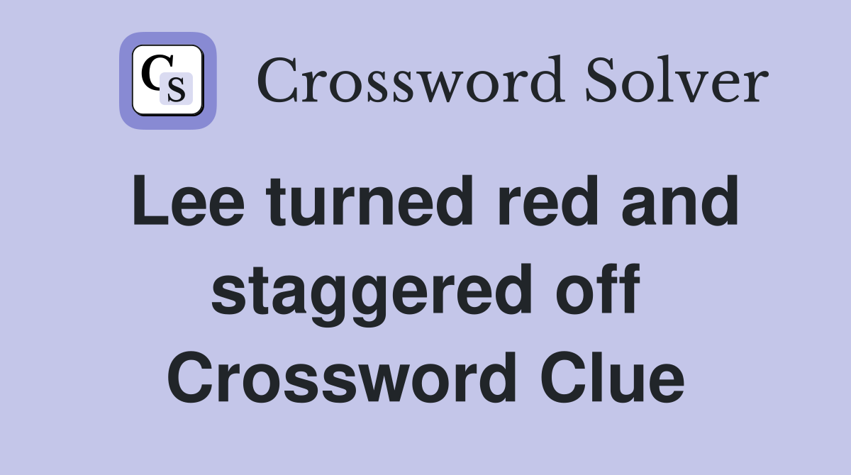 Lee turned red and staggered off Crossword Clue