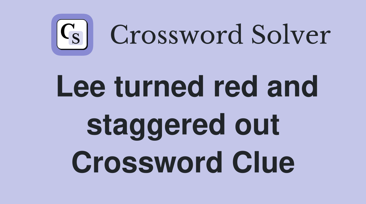Lee turned red and staggered out Crossword Clue