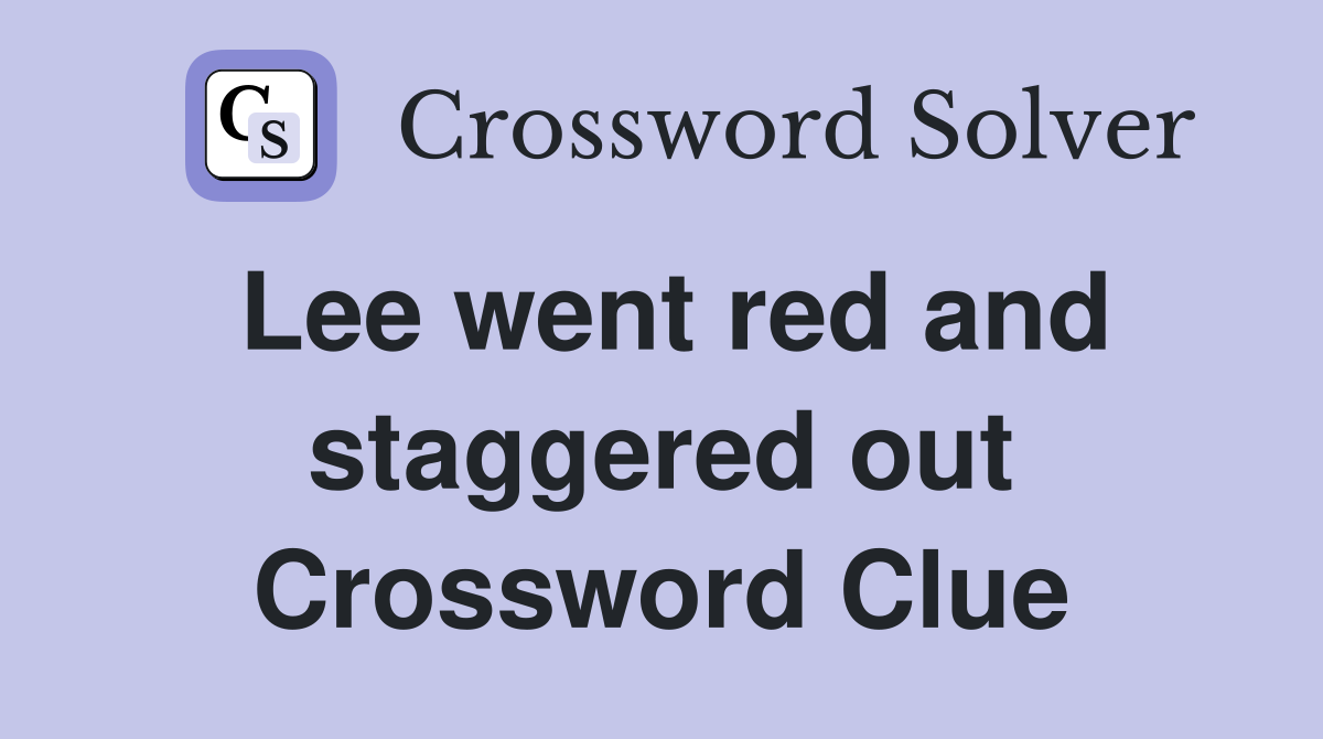 Lee went red and staggered out Crossword Clue