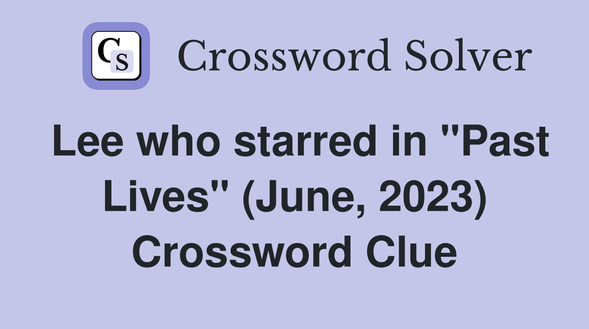 Lee who starred in "Past Lives" (June, 2023) Crossword Clue