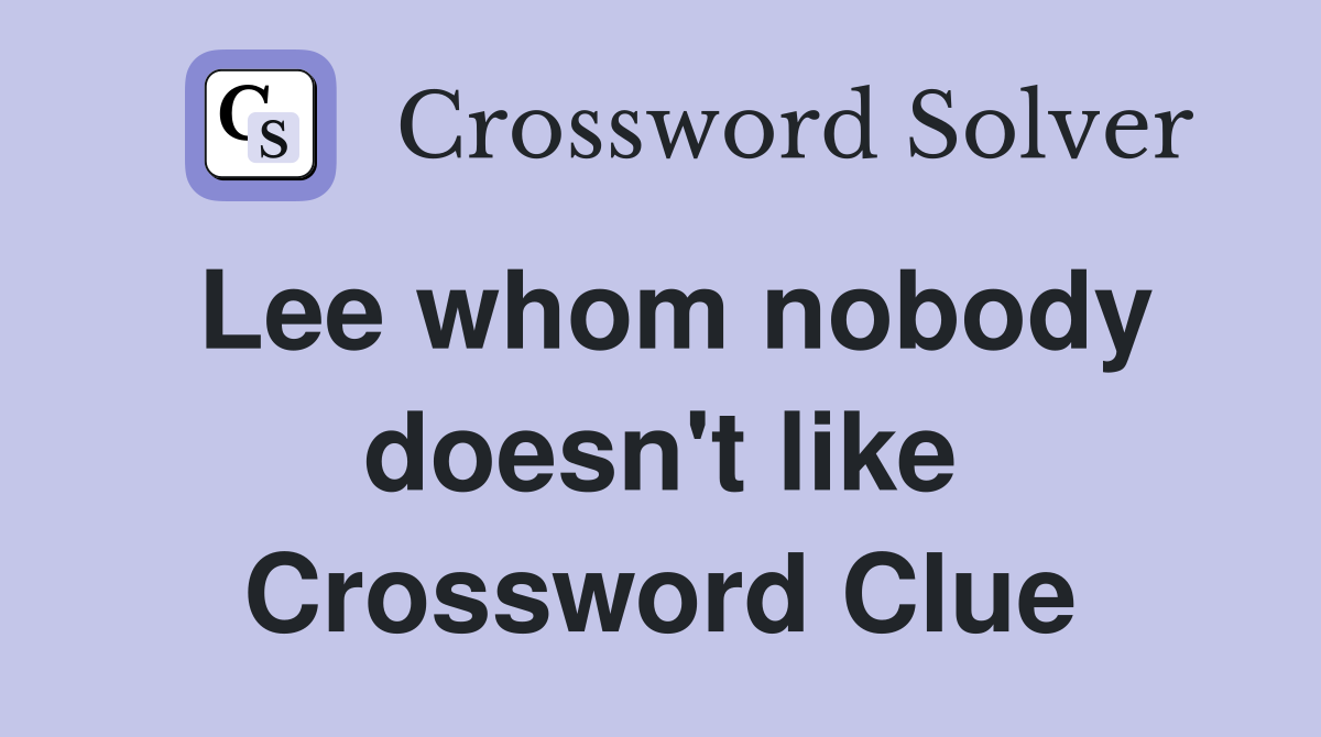 Lee whom nobody doesn't like Crossword Clue
