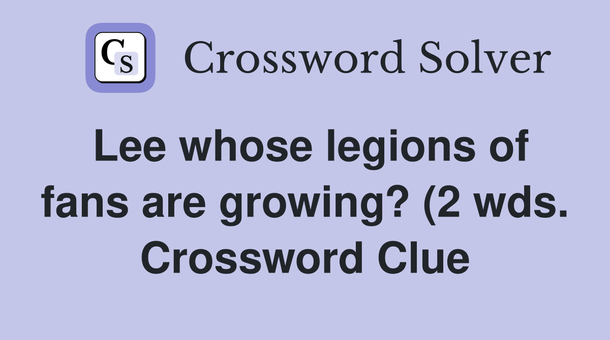 Lee whose legions of fans are growing? (2 wds ) Crossword Clue Lee whose legions of fans are growing? (2 wds ) Crossword Clue