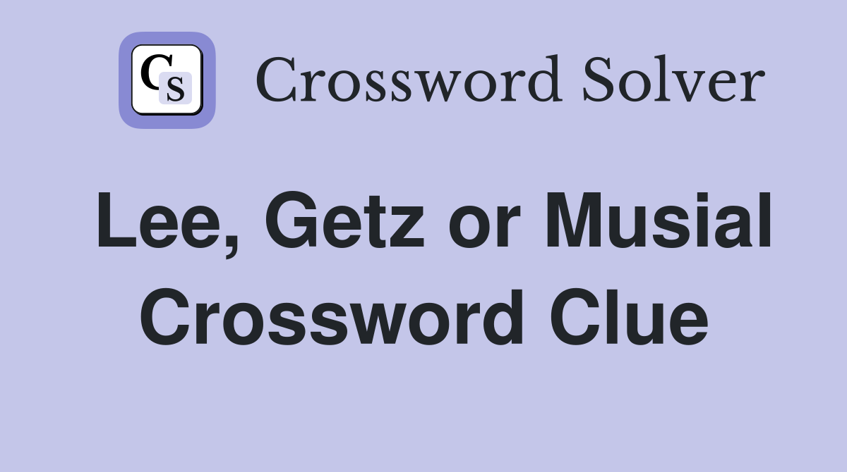 Lee, Getz or Musial Crossword Clue