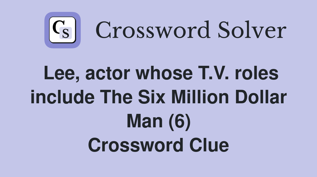 Lee, actor whose T.V. roles include The Six Million Dollar Man (6) Crossword Clue