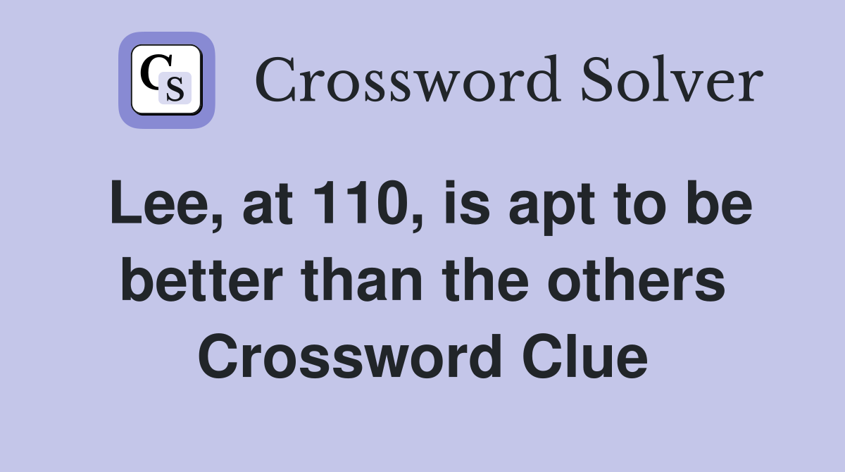 Lee, at 110, is apt to be better than the others Crossword Clue