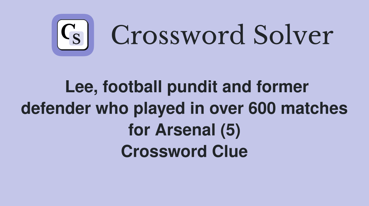 Lee, football pundit and former defender who played in over 600 matches for Arsenal (5) Crossword Clue
