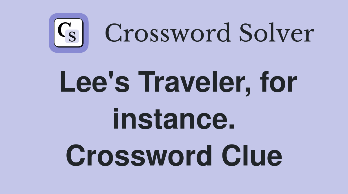 Lee's Traveler, for instance. Crossword Clue
