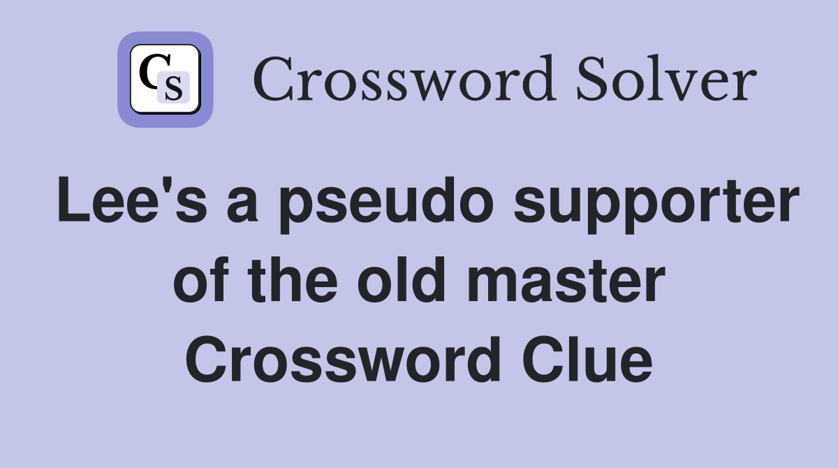 Lee's a pseudo supporter of the old master Crossword Clue