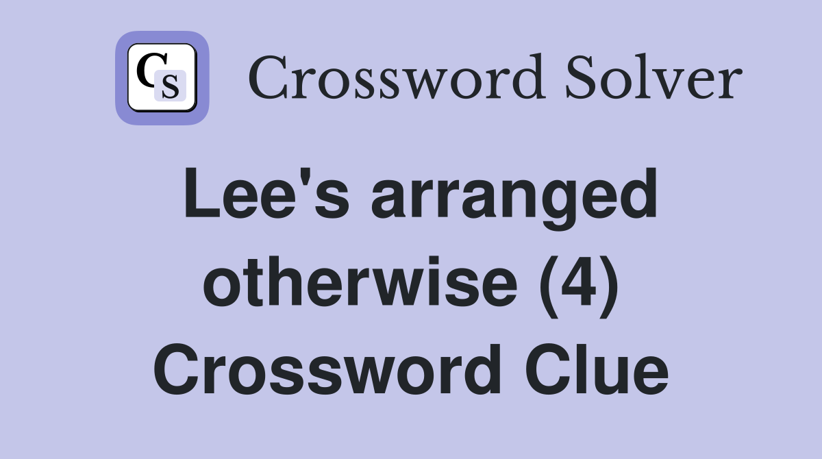 Lee's arranged otherwise (4) Crossword Clue