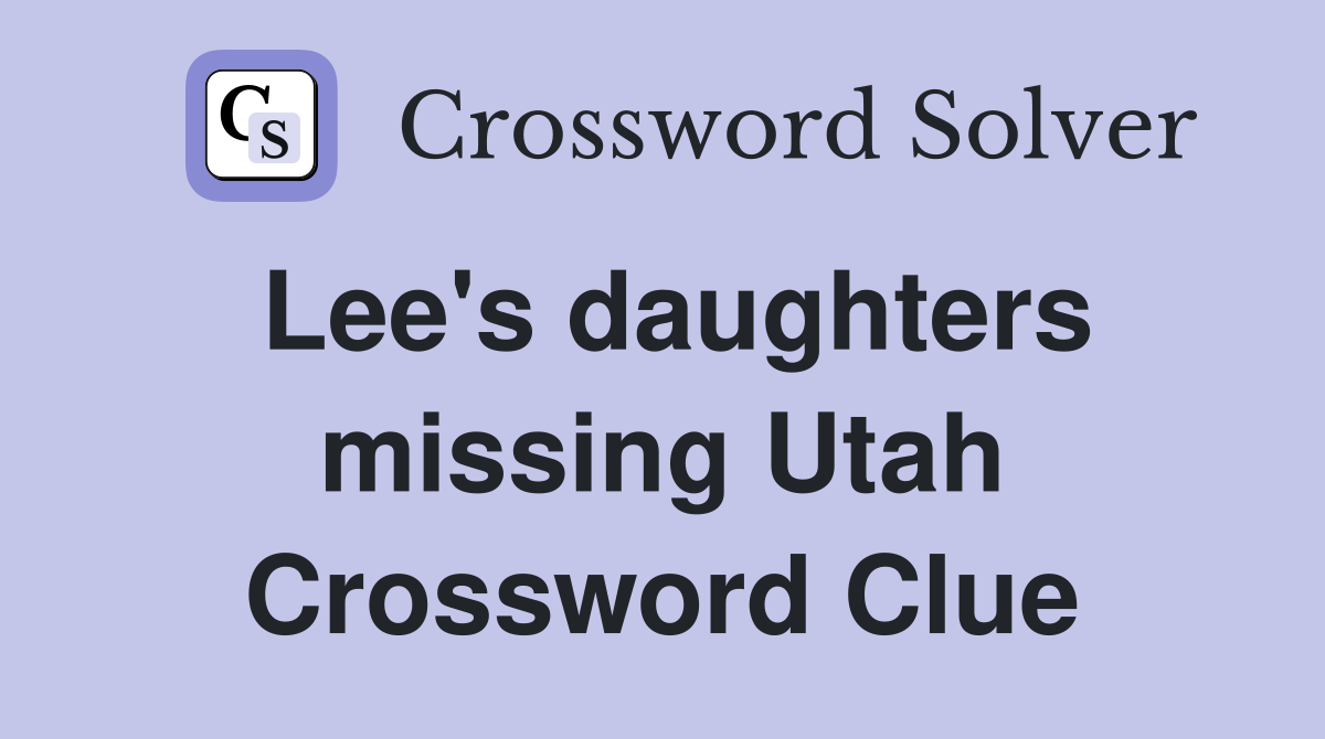 Lee's daughters missing Utah Crossword Clue