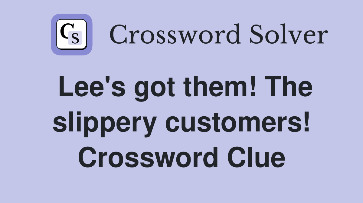 Lee's got them! The slippery customers! Crossword Clue