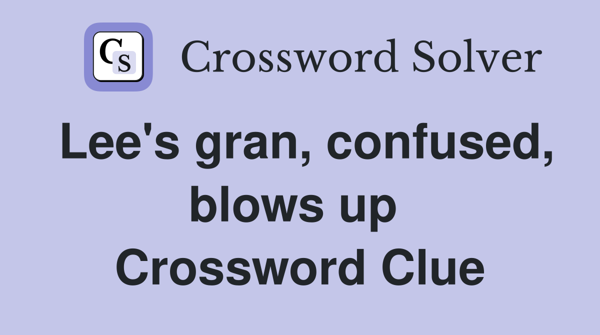 Lee's gran, confused, blows up  Crossword Clue