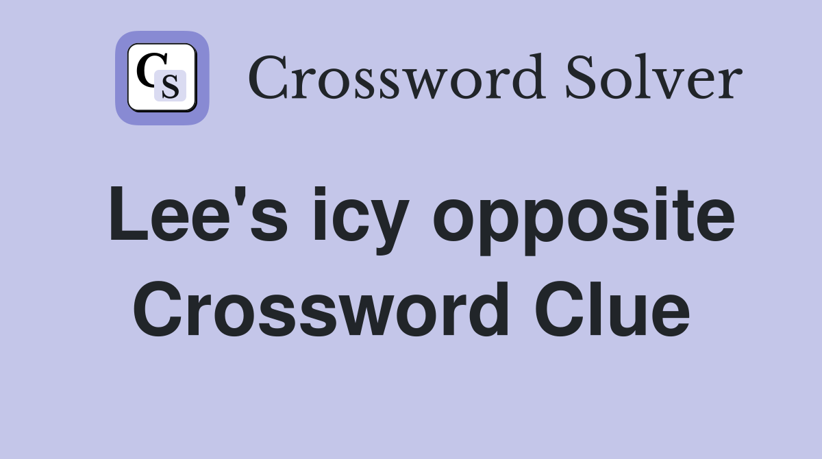Lee's icy opposite Crossword Clue