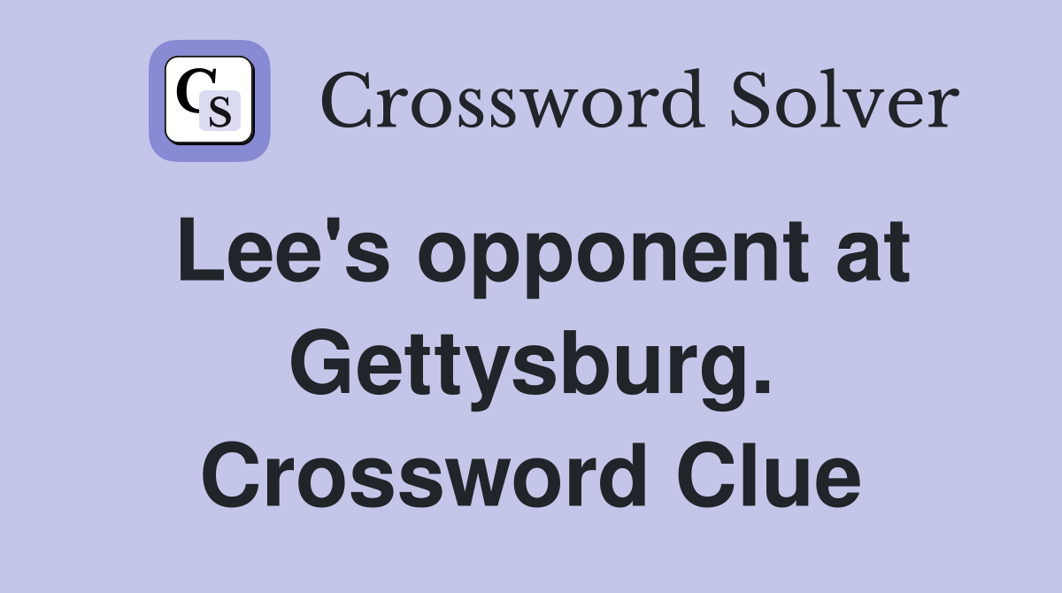 Lee's opponent at Gettysburg. Crossword Clue