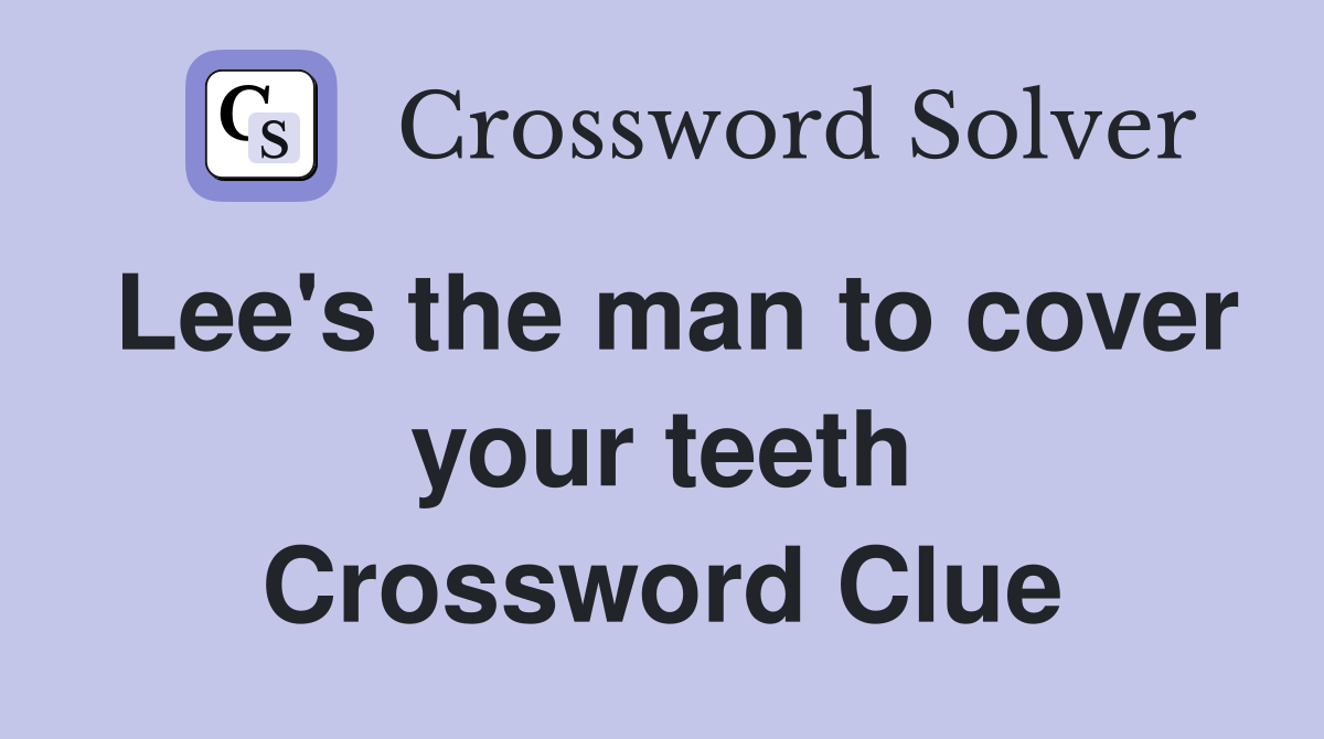 Lee's the man to cover your teeth Crossword Clue
