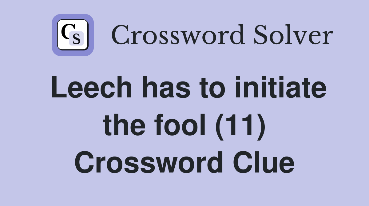 Leech has to initiate the fool (11) Crossword Clue