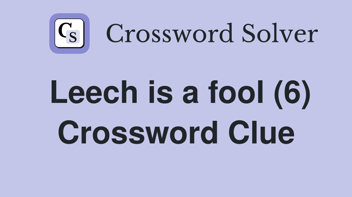 Leech is a fool (6) Crossword Clue