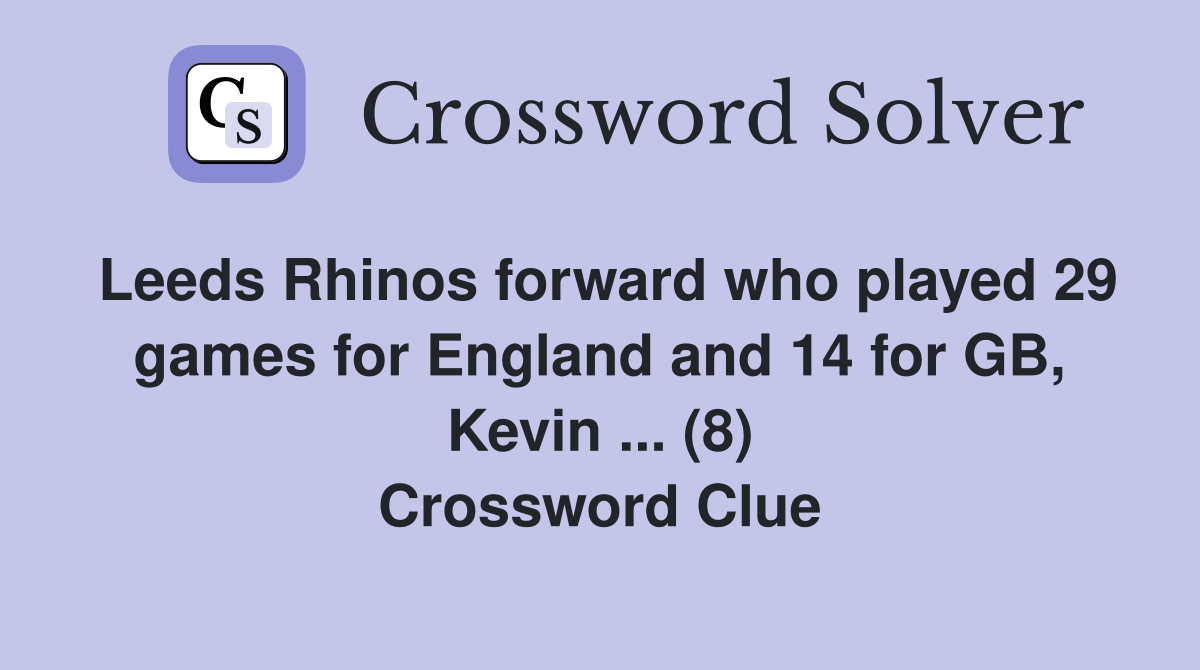 Leeds Rhinos forward who played 29 games for England and 14 for GB, Kevin ... (8) Crossword Clue