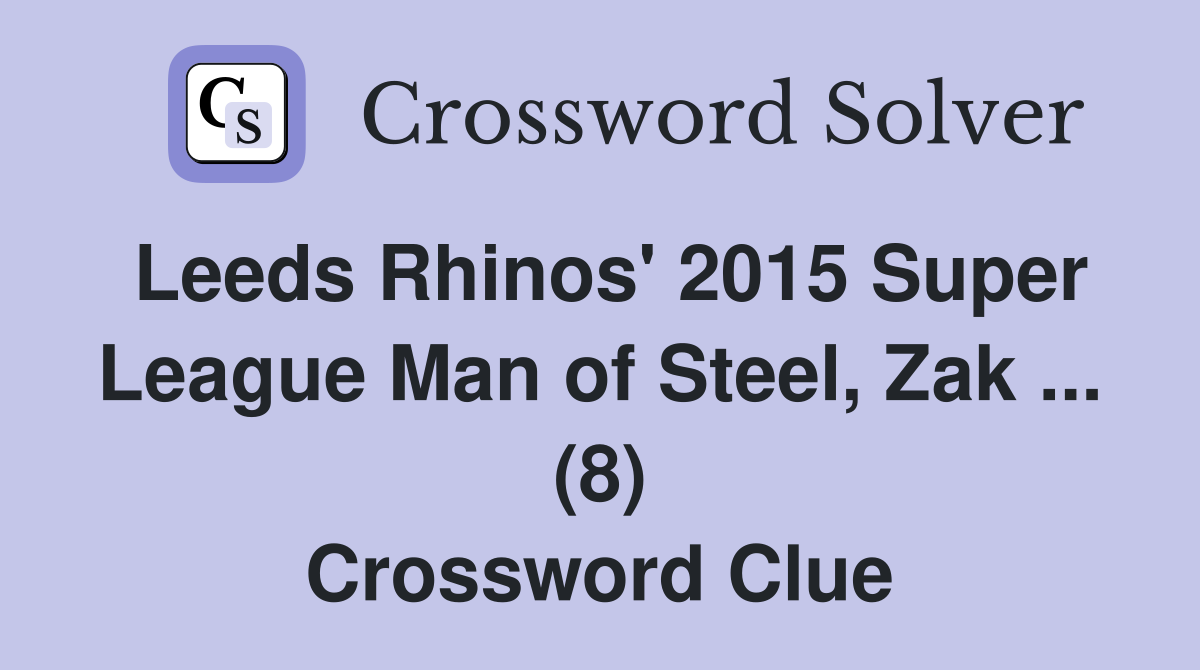 Leeds Rhinos' 2015 Super League Man of Steel, Zak ... (8) Crossword Clue