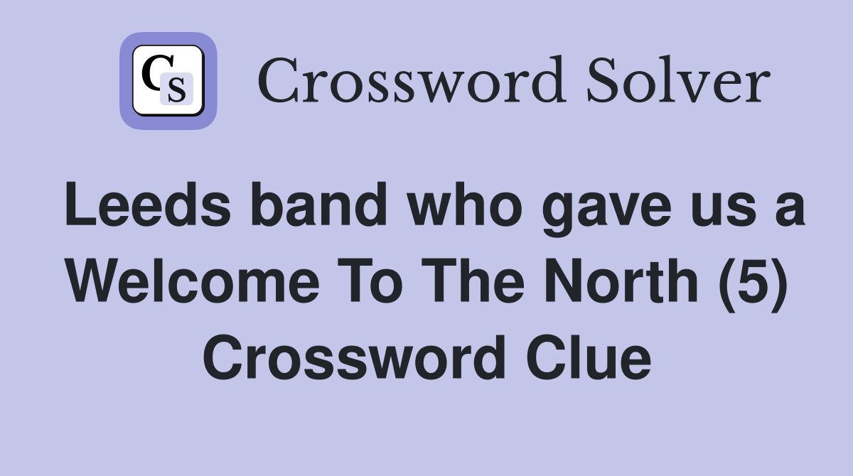 Leeds band who gave us a Welcome To The North (5) Crossword Clue