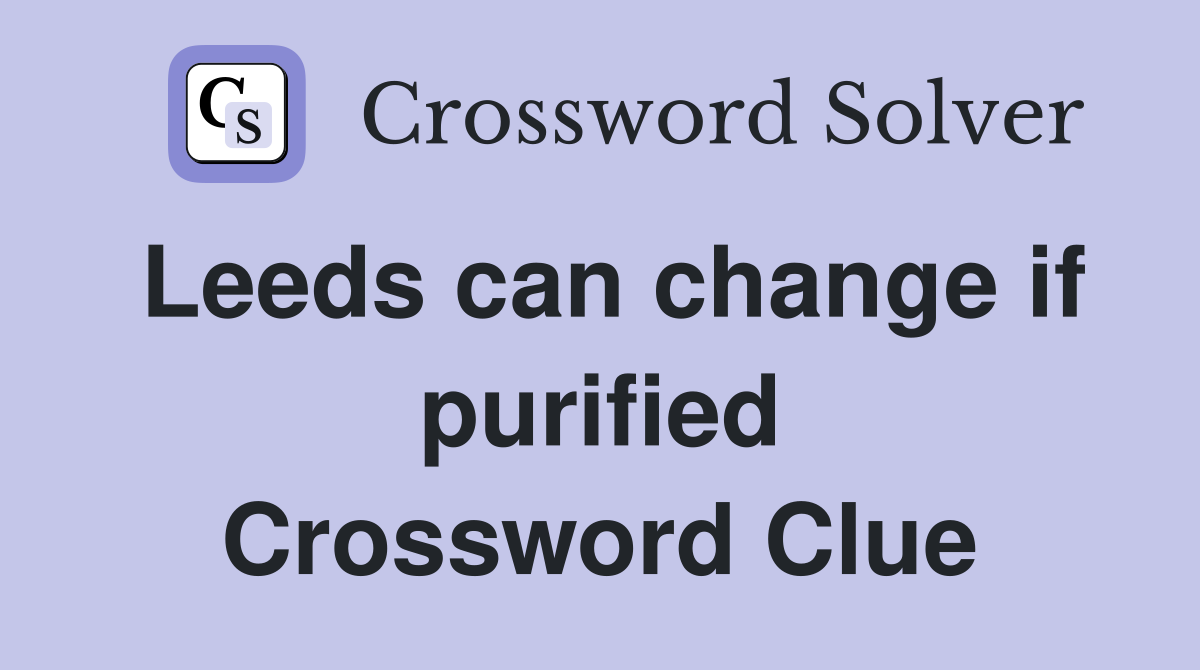 Leeds can change if purified Crossword Clue