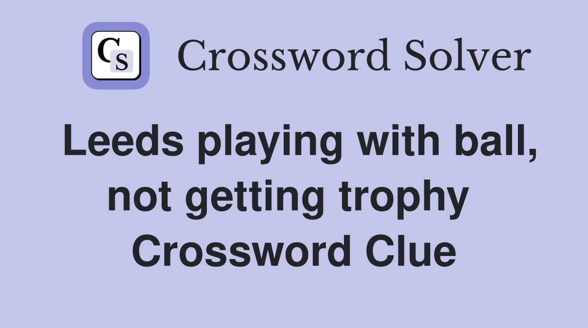 Leeds playing with ball, not getting trophy  Crossword Clue
