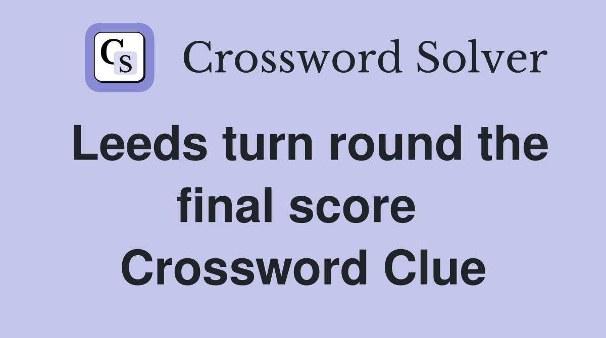 Leeds turn round the final score  Crossword Clue