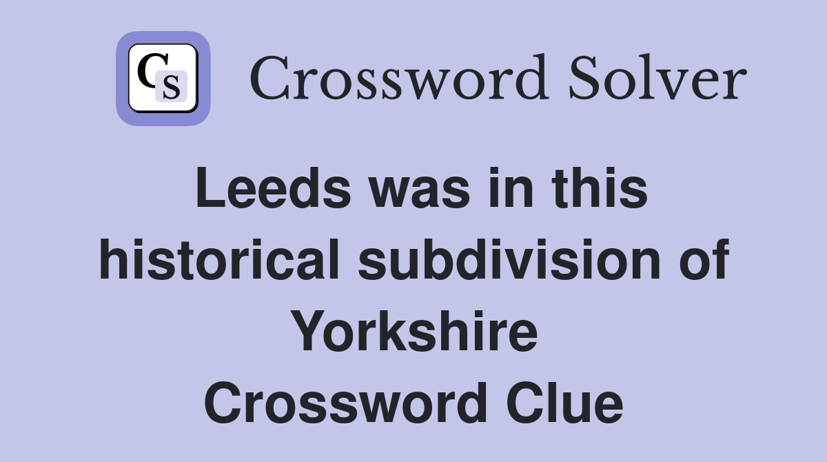 Leeds was in this historical subdivision of Yorkshire Crossword Clue