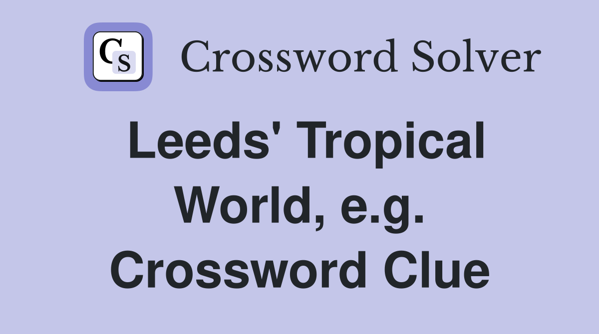 Leeds' Tropical World, e.g. Crossword Clue