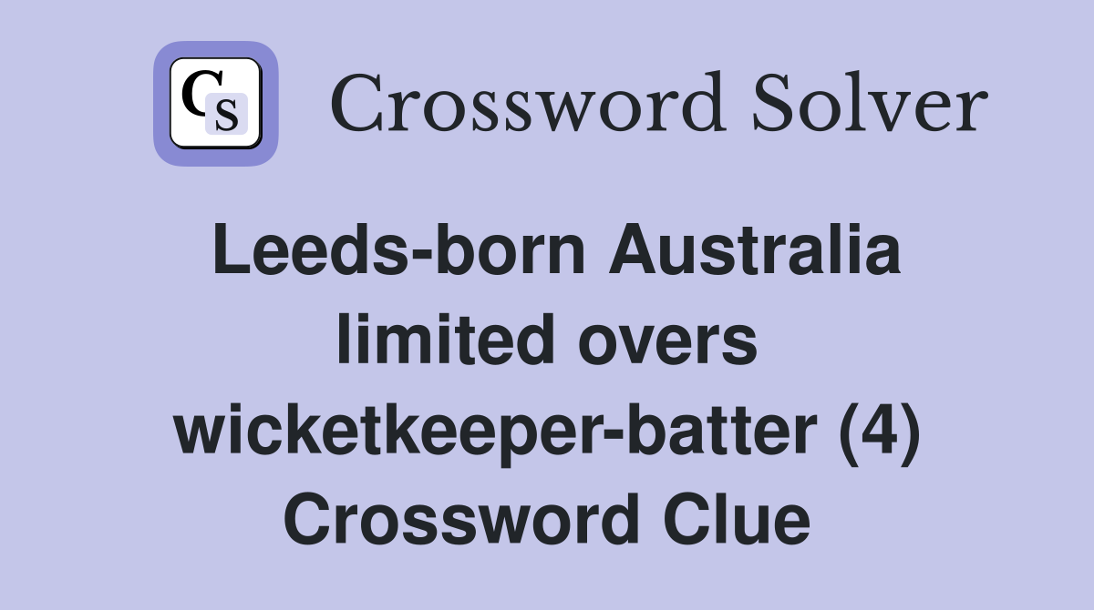 Leeds-born Australia limited overs wicketkeeper-batter (4) Crossword Clue