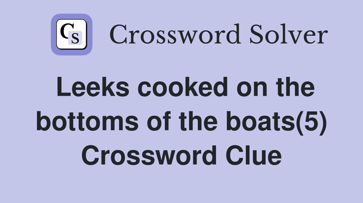 Leeks cooked on the bottoms of the boats(5) Crossword Clue