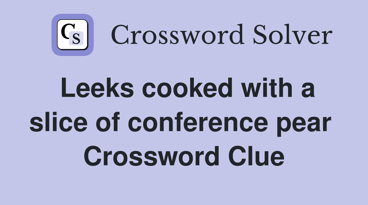 Leeks cooked with a slice of conference pear  Crossword Clue