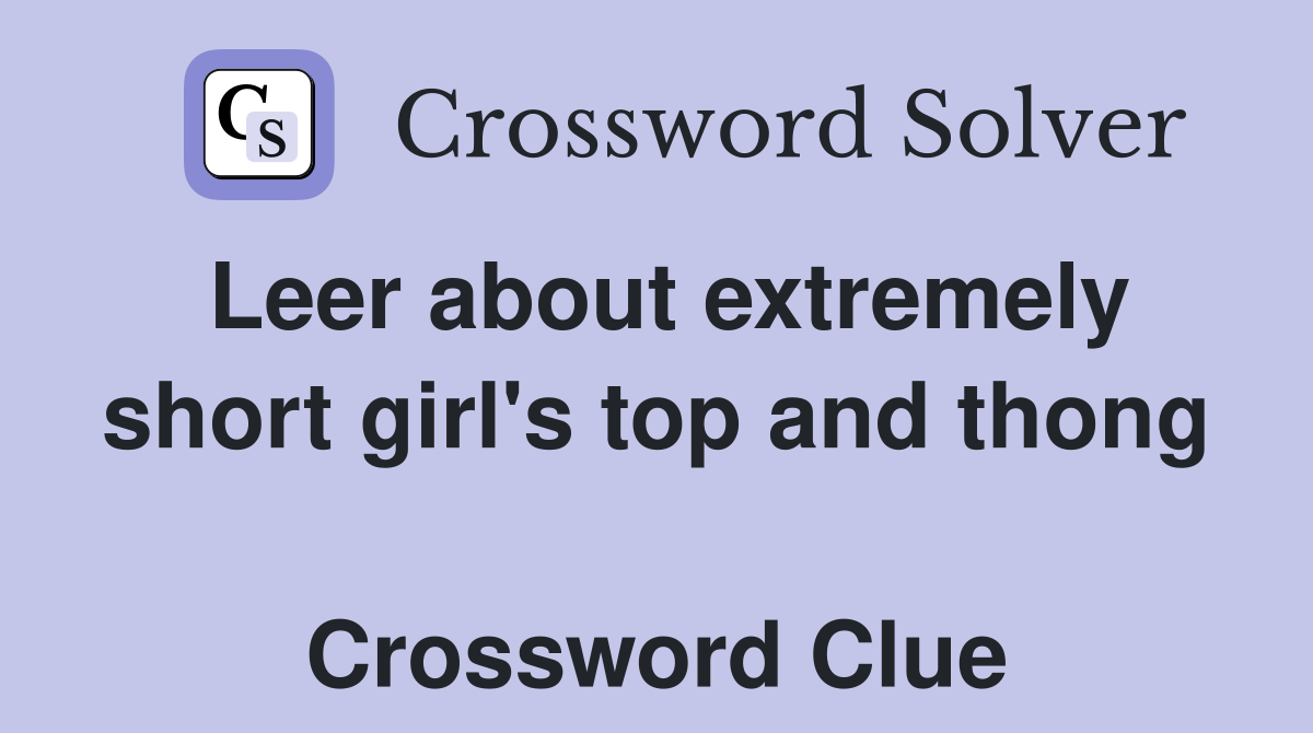 Leer about extremely short girl's top and thong  Crossword Clue