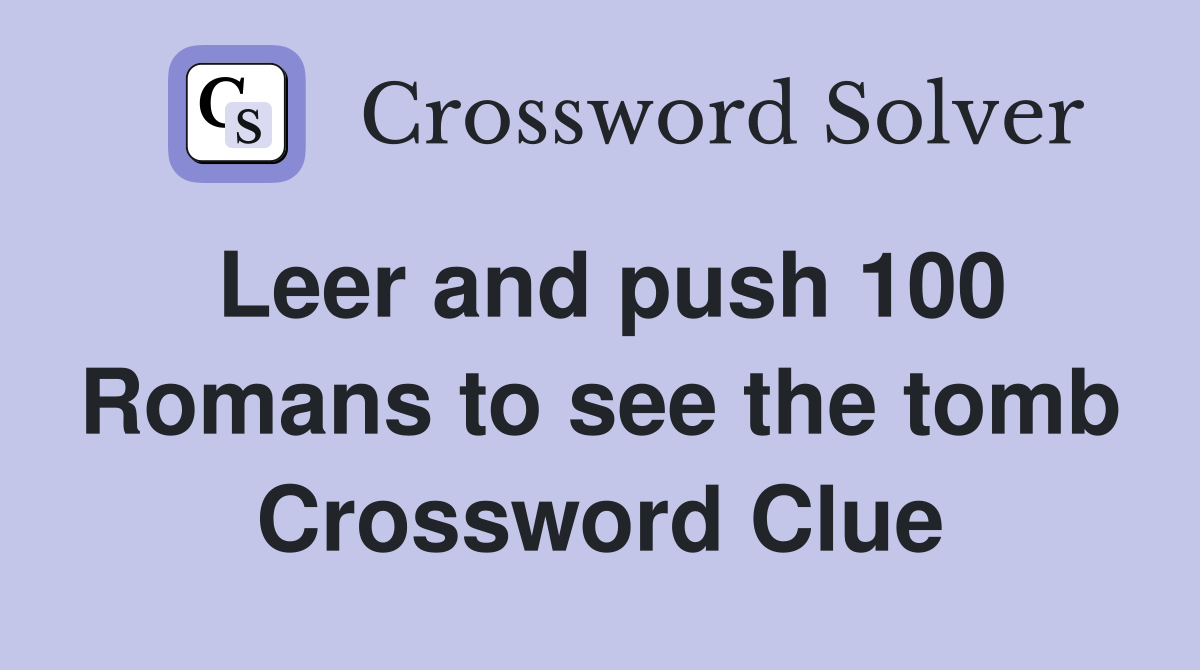 Leer and push 100 Romans to see the tomb Crossword Clue