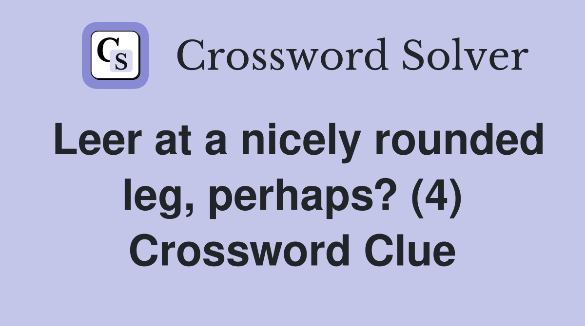 Leer at a nicely rounded leg, perhaps? (4) Crossword Clue