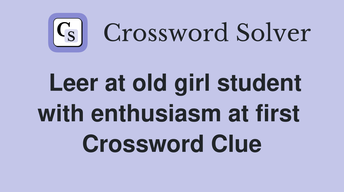 Leer at old girl student with enthusiasm at first  Crossword Clue