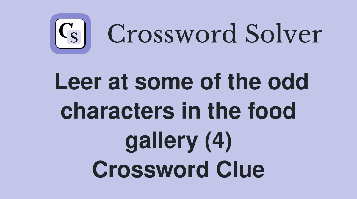 Leer at some of the odd characters in the food gallery (4) Crossword Clue