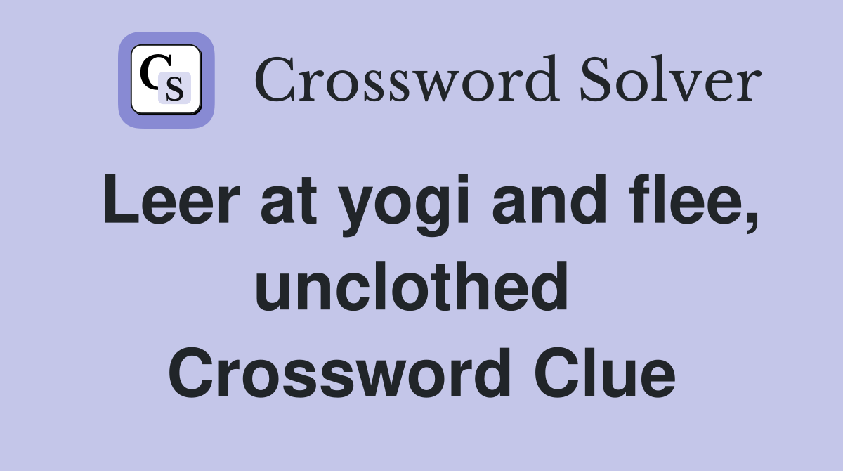 Leer at yogi and flee, unclothed  Crossword Clue