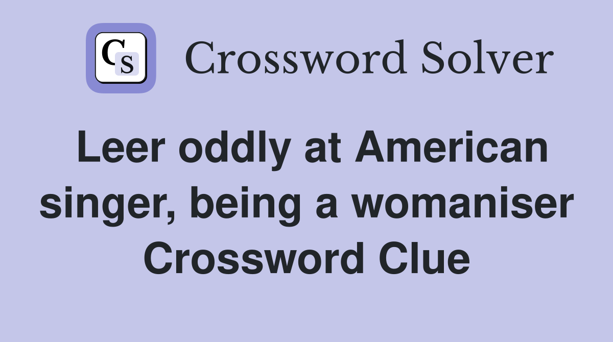 Leer oddly at American singer, being a womaniser Crossword Clue