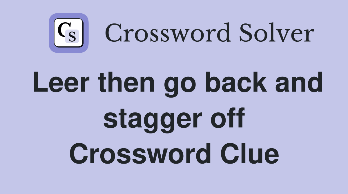 Leer then go back and stagger off Crossword Clue