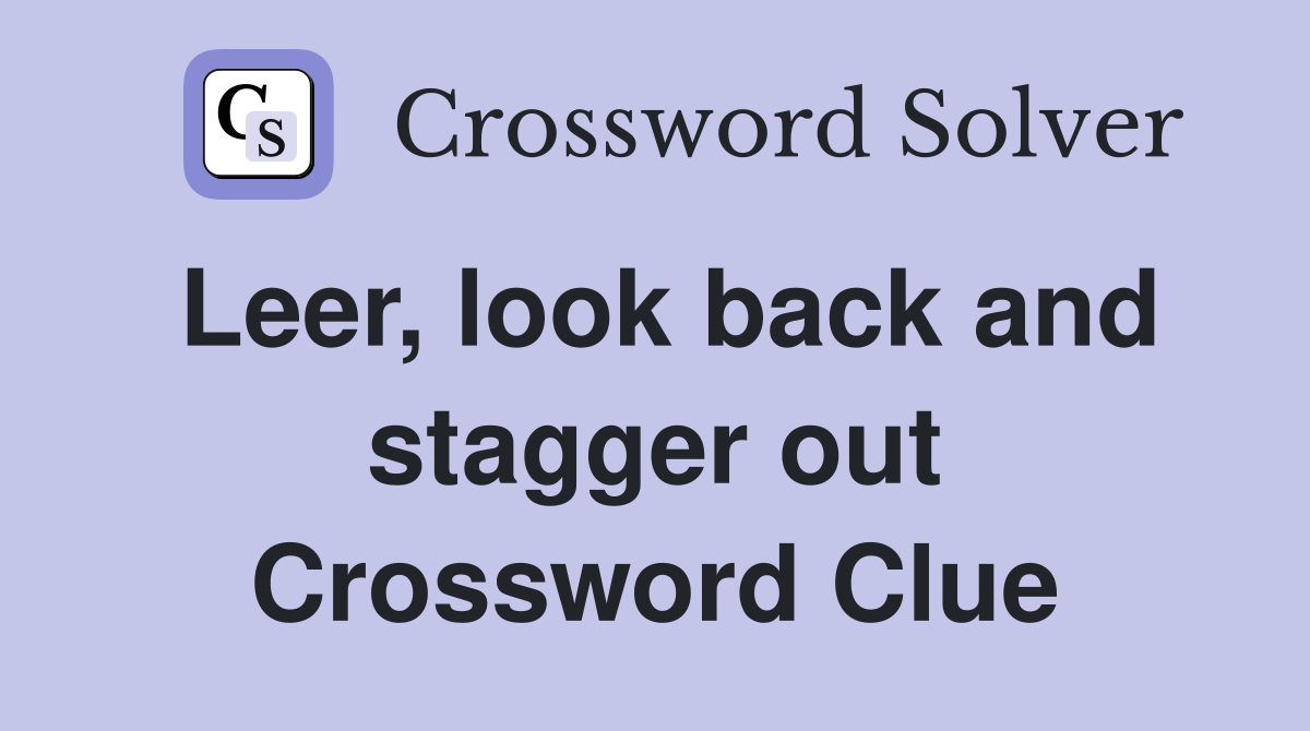 Leer, look back and stagger out Crossword Clue